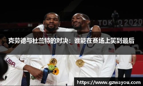 克劳德与杜兰特的对决：谁能在赛场上笑到最后