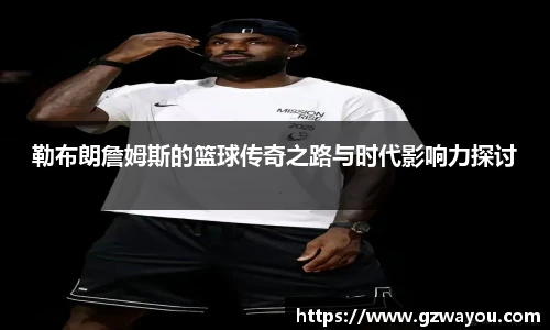 yy易游勒布朗詹姆斯的篮球传奇之路与时代影响力探讨