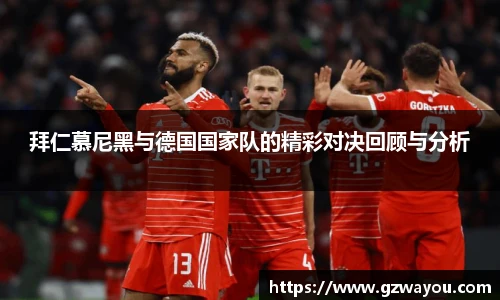 拜仁慕尼黑与德国国家队的精彩对决回顾与分析