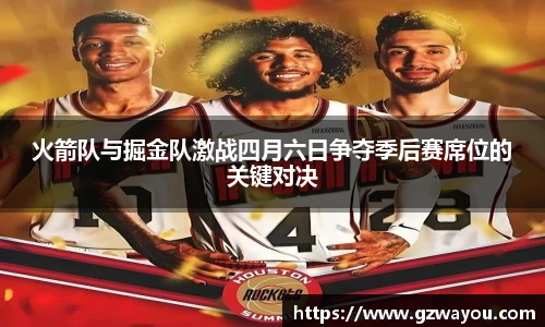 yy易游火箭队与掘金队激战四月六日争夺季后赛席位的关键对决